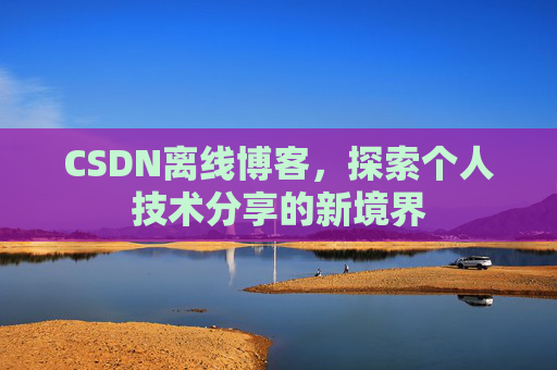 CSDN离线博客，探索个人技术分享的新境界